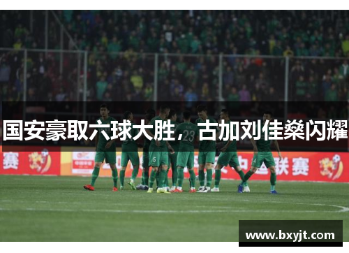 国安豪取六球大胜，古加刘佳燊闪耀