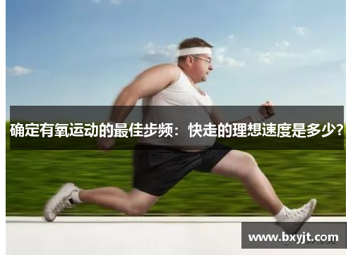 确定有氧运动的最佳步频：快走的理想速度是多少？