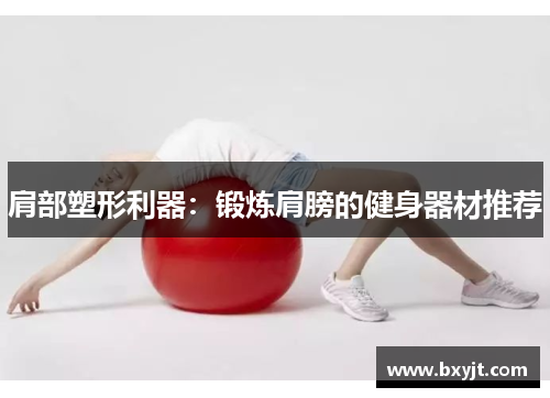 肩部塑形利器：锻炼肩膀的健身器材推荐