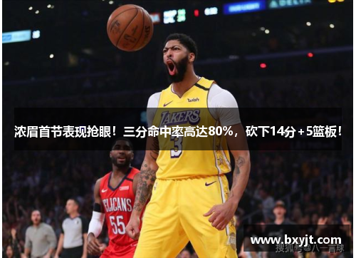 浓眉首节表现抢眼！三分命中率高达80%，砍下14分+5篮板！