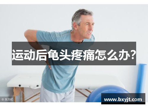 运动后龟头疼痛怎么办？
