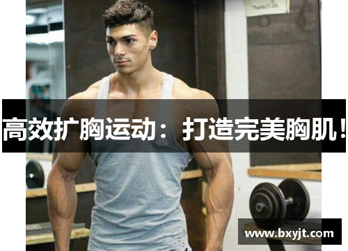 高效扩胸运动：打造完美胸肌！