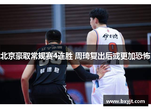 北京豪取常规赛4连胜 周琦复出后或更加恐怖