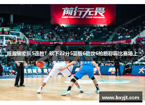 陈盈骏率队5连胜！砍下22分5篮板6助攻6抢断称霸比赛场上