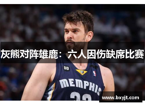 灰熊对阵雄鹿：六人因伤缺席比赛