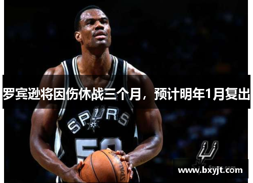 罗宾逊将因伤休战三个月，预计明年1月复出