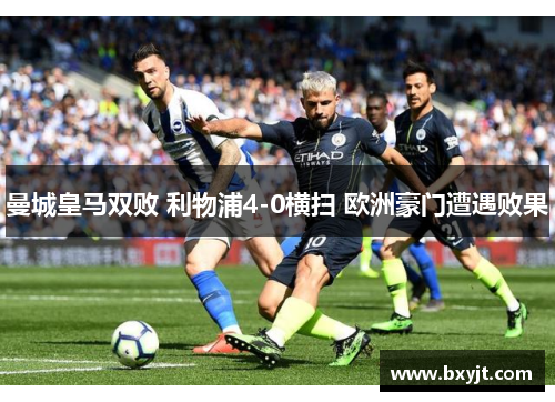 曼城皇马双败 利物浦4-0横扫 欧洲豪门遭遇败果