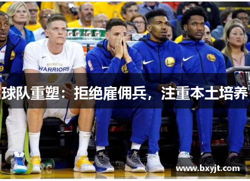 球队重塑：拒绝雇佣兵，注重本土培养