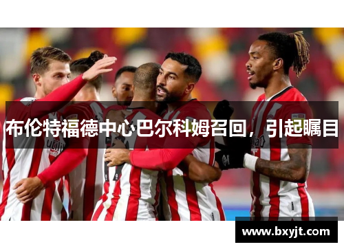 布伦特福德中心巴尔科姆召回，引起瞩目