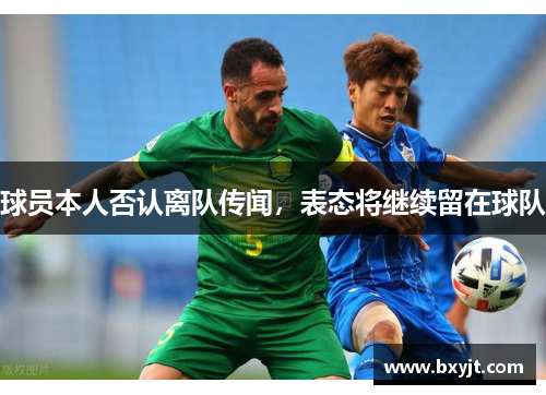 球员本人否认离队传闻，表态将继续留在球队