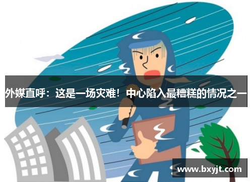 外媒直呼：这是一场灾难！中心陷入最糟糕的情况之一