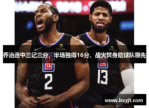 乔治连中三记三分，半场独得16分，战火焚身助球队领先