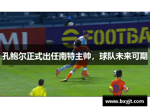 孔鲍尔正式出任南特主帅，球队未来可期