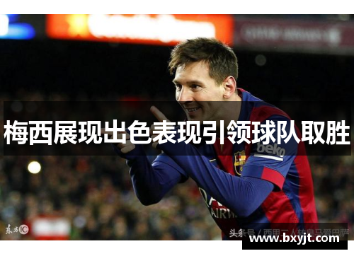 梅西展现出色表现引领球队取胜